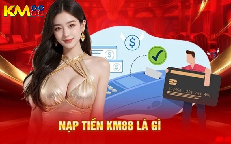 Tại sao nạp tiền KM88 là bước quan trọng 